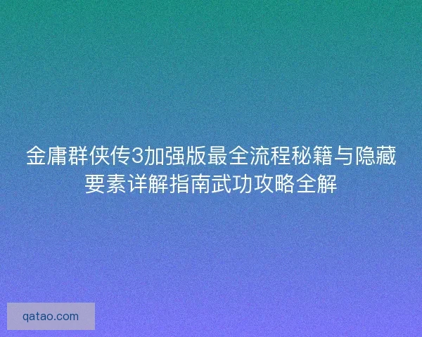 金庸群侠传3加强版最全流程秘籍与隐藏要素详解指南武功攻略全解